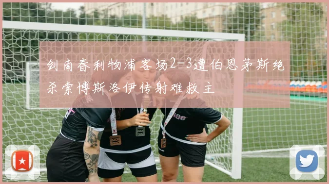 剑南春利物浦客场2-3遭伯恩茅斯绝杀索博斯洛伊传射难救主