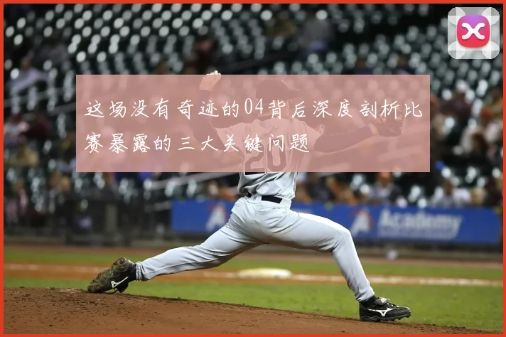这场没有奇迹的04背后深度剖析比赛暴露的三大关键问题