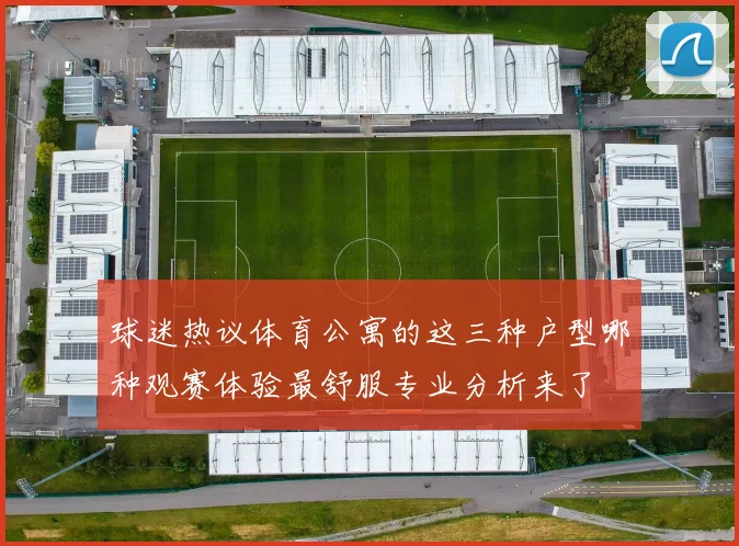 球迷热议体育公寓的这三种户型哪种观赛体验最舒服专业分析来了