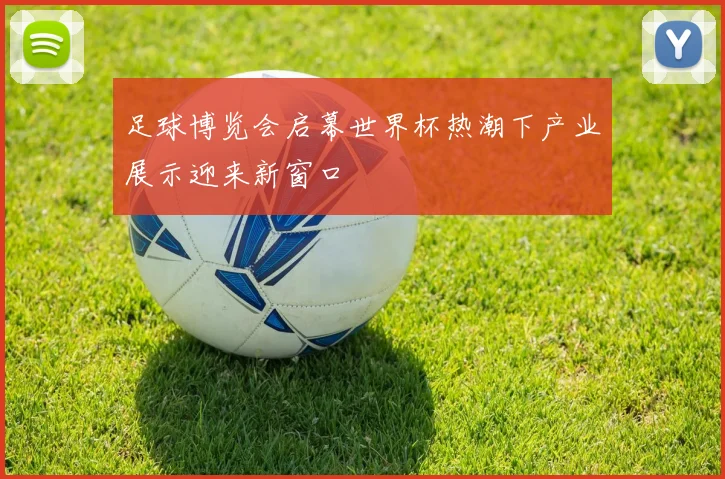 足球博览会启幕世界杯热潮下产业展示迎来新窗口