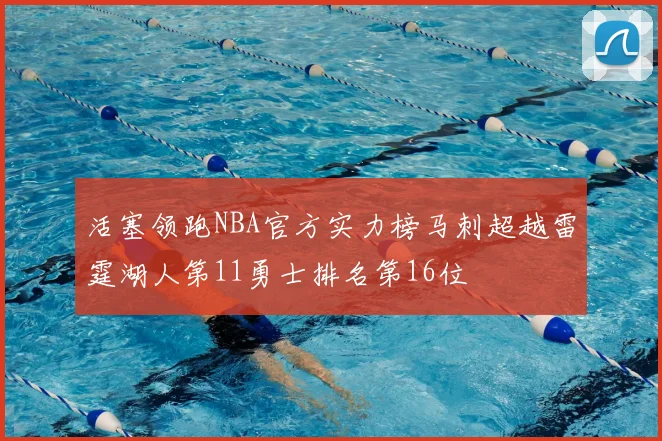 活塞领跑NBA官方实力榜马刺超越雷霆湖人第11勇士排名第16位