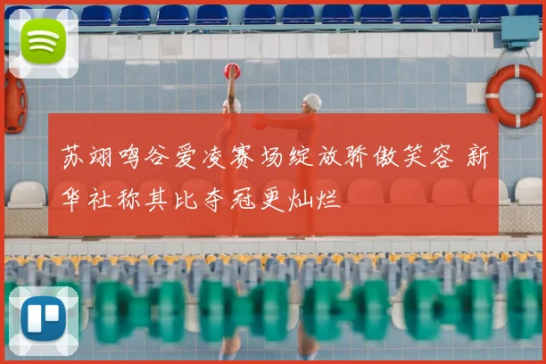 苏翊鸣谷爱凌赛场绽放骄傲笑容 新华社称其比夺冠更灿烂
