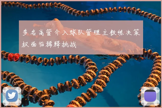 多名高管介入球队管理主教练决策权面临稀释挑战