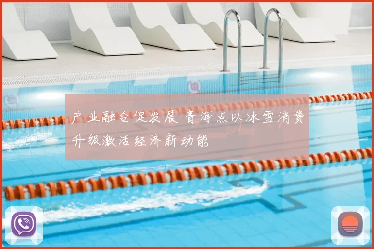产业融合促发展 青海点以冰雪消费升级激活经济新动能