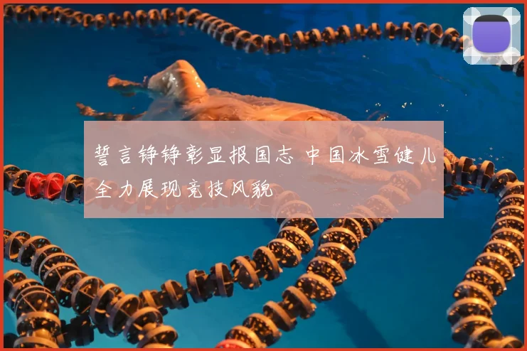 誓言铮铮彰显报国志 中国冰雪健儿全力展现竞技风貌
