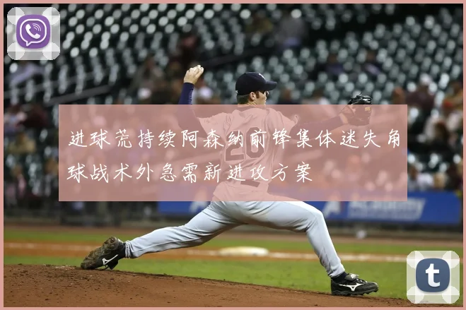 进球荒持续阿森纳前锋集体迷失角球战术外急需新进攻方案