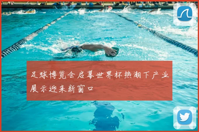 足球博览会启幕世界杯热潮下产业展示迎来新窗口